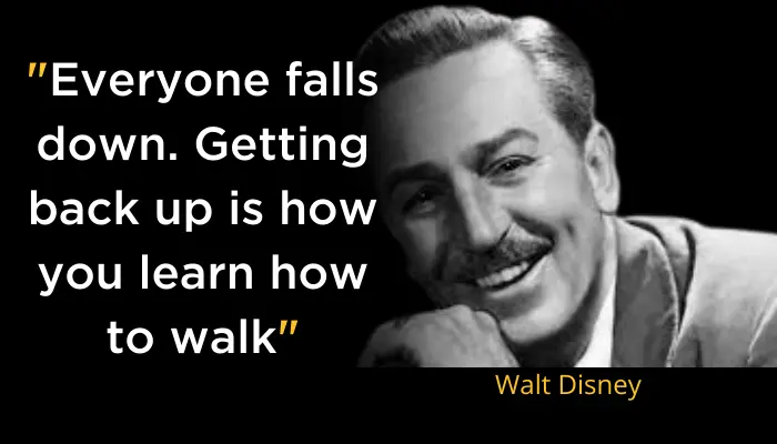 Everyone falls down. Getting back up is how you learn how to walk- Walt Disney