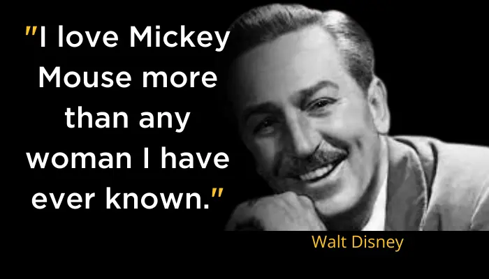 I love Mickey Mouse more than any woman I have ever known- Walt Disney