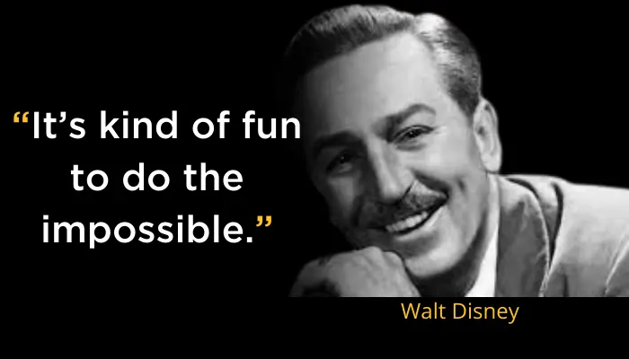 It’s kind of fun to do the impossible- Walt Disney